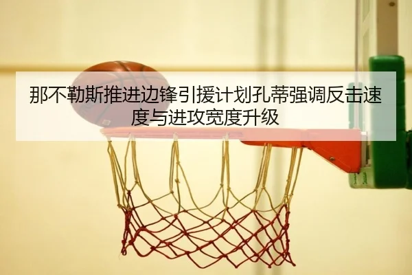 那不勒斯推进边锋引援计划孔蒂强调反击速度与进攻宽度升级