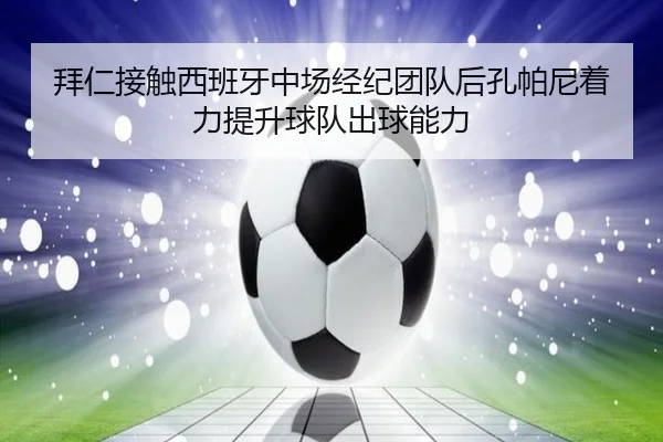 拜仁接触西班牙中场经纪团队后孔帕尼着力提升球队出球能力